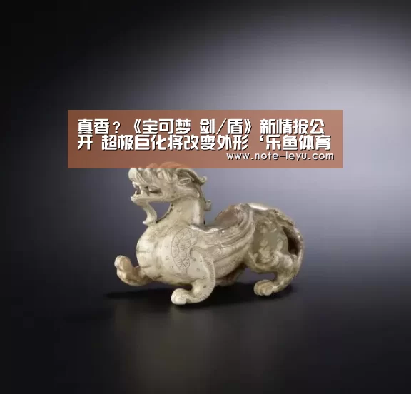 真香?《宝可梦 剑/盾》新情报公开 超极巨化将改变外形‘乐鱼体育’(图1) 乐鱼